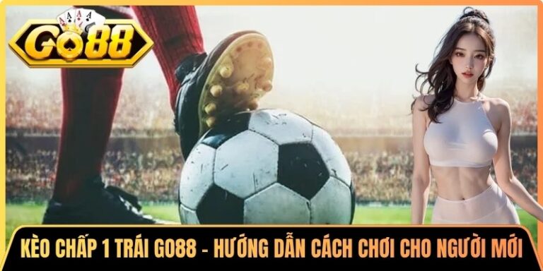 Kèo Chấp 1 Trái Go88 - Hướng Dẫn Cách Chơi Cho Người Mới 6 Kèo Chấp 1 Trái Go88 - Hướng Dẫn Cách Chơi Cho Người Mới
