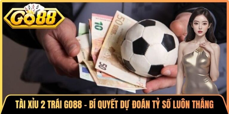 Tài Xỉu 2 Trái Go88 - Bí Quyết Dự Đoán Tỷ Số Luôn Thắng 5 Tài Xỉu 2 Trái Go88 - Bí Quyết Dự Đoán Tỷ Số Luôn Thắng